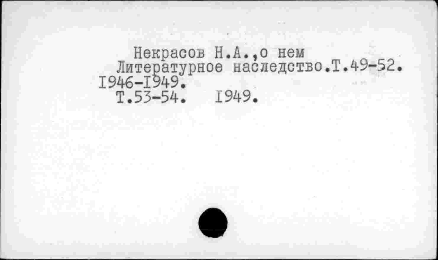 ﻿Некрасов Н.А.,о нем
Литературное наследство.Т.49-52. 1946-1949.
Т.53-54.	1949.